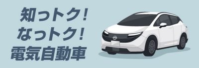 知っトク！ナットク！電気自動車